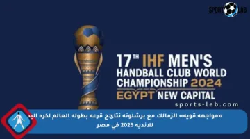 «مواجهة قوية» الزمالك مع برشلونة نتائج قرعة بطولة العالم لكرة اليد للأندية 2025 في مصر